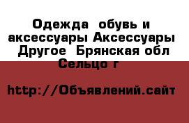 Одежда, обувь и аксессуары Аксессуары - Другое. Брянская обл.,Сельцо г.